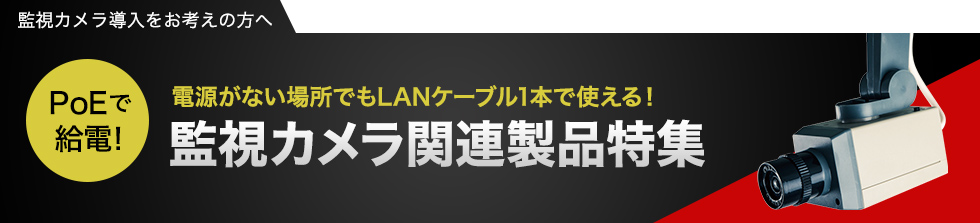 電源がない場所でもLANケーブル1本で使える！監視カメラ関連製品特集