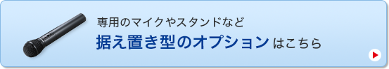 専用のマイクやスタンドなど据え置き型のオプションはこちら