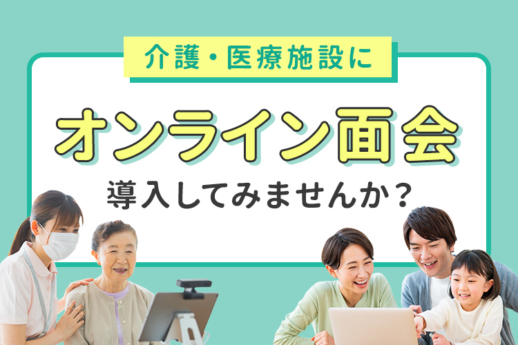 介護・医療施設にオンライン面会導入してみませんか？