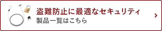 盗難防止に最適なセキュリティ 製品一覧はこちら