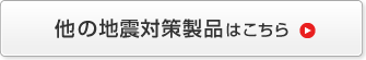 他の地震対策製品はこちら