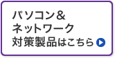 パソコン＆ネットワーク対策製品はこちら