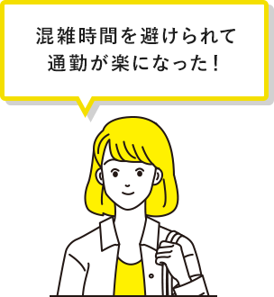 混雑時間を避けられて通勤が楽になった！