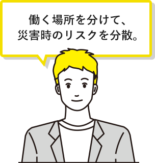 働く場所を分けて、災害時のリスクを分散