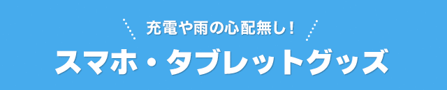 充電や雨の心配無し！スマホ・タブレットグッズ