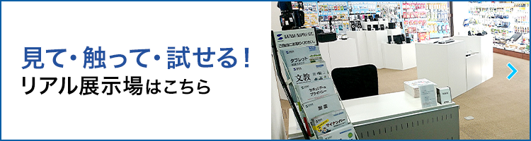 見て・触って・試せる！リアル展示場はこちら