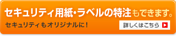 セキュリティ用紙・ラベルの特注もできます。