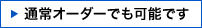 通常オーダーでも可能です