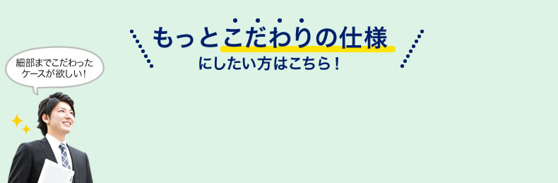 もっとこだわりの仕様にしたい方はこちら