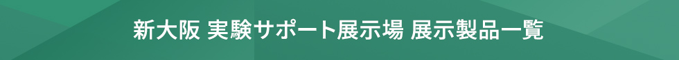 新大阪 実験サポート展示場 展示製品一覧