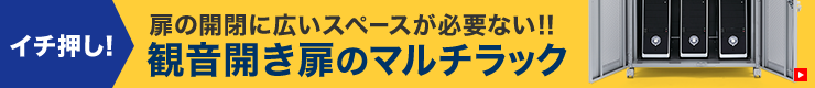 イチ押し！扉の開閉に広いスペースが必要ない！！観音開き扉のマルチラック