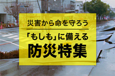 災害から命を守ろう 「もしも」に備える!防災特集
